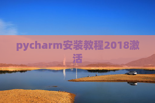 pycharm安装教程2018激活 pycharm安装教程2018激活